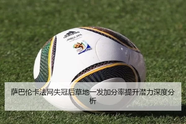 萨巴伦卡法网失冠后草地一发加分率提升潜力深度分析（6686sports）